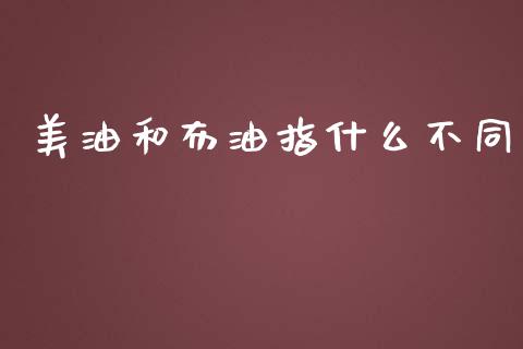 美油和布油指什么不同_https://wap.15771688.com_道指期货_第1张