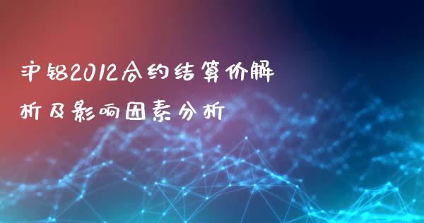 沪铝2012合约结算价解析及影响因素分析_https://wap.15771688.com_道指期货_第1张