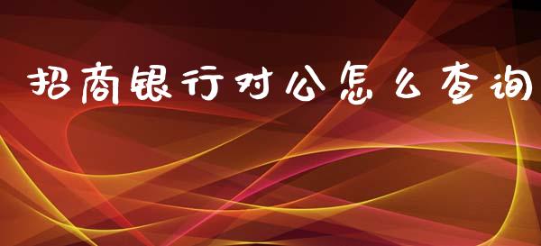 招商银行对公怎么查询_https://wap.15771688.com_原油期货直播室_第1张