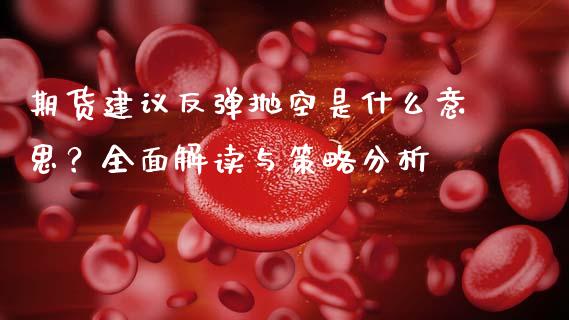 期货建议反弹抛空是什么意思？全面解读与策略分析_https://wap.15771688.com_国际期货_第1张