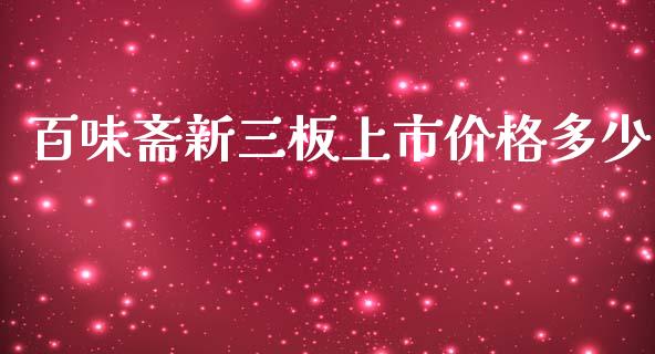 百味斋新三板上市价格多少_https://wap.15771688.com_国际期货_第1张