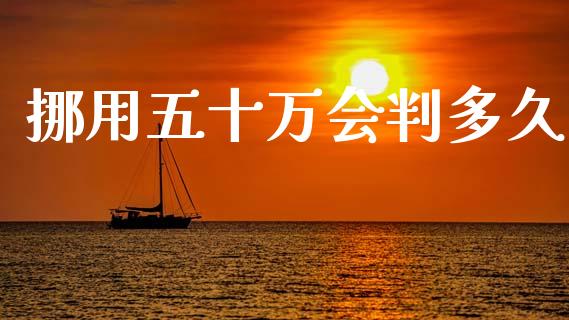 挪用五十万会判多久_https://wap.15771688.com_道指期货_第1张