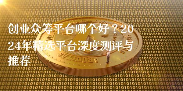 创业众筹平台哪个好？2024年精选平台深度测评与推荐_https://wap.15771688.com_国际期货_第1张