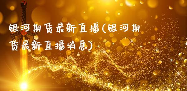 银河期货最新直播(银河期货最新直播消息)_https://wap.15771688.com_原油期货直播室_第1张