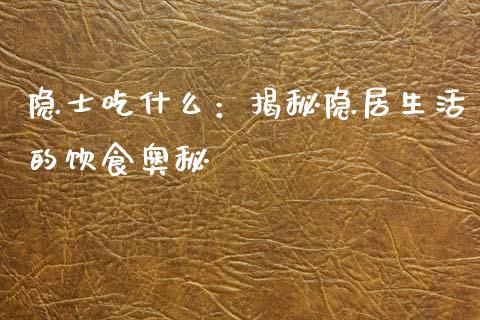 隐士吃什么：揭秘隐居生活的饮食奥秘_https://wap.15771688.com_期货手续费一览表_第1张