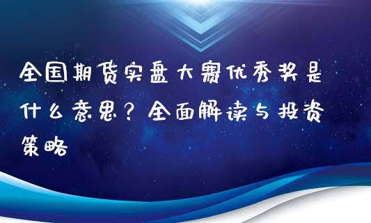 全国期货实盘大赛优秀奖是什么意思？全面解读与投资策略_https://wap.15771688.com_原油期货直播室_第1张