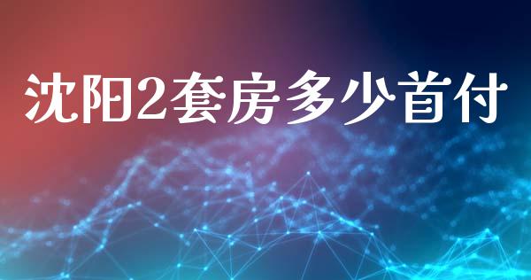 沈阳2套房多少首付_https://wap.15771688.com_国际期货_第1张