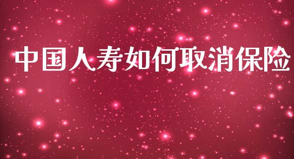 中国人寿如何取消保险_https://wap.15771688.com_原油期货直播室_第1张