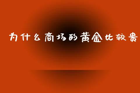 为什么商场的黄金比较贵_https://wap.15771688.com_国际期货_第1张