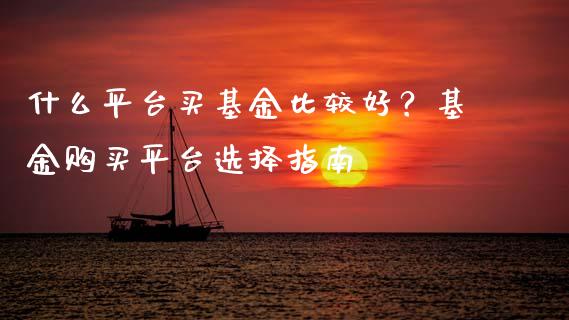 什么平台买基金比较好?基金购买平台选择指南_道指期货_第1张_原油期货直播室_道指期_期货手续费一览表_国际期货 什么平台买基金比较好?基金购买平台选择指南_https://wap.15771688.com_道指期货_第1张