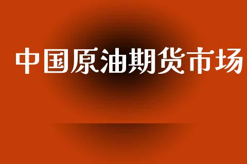 中国原油期货市场_https://wap.15771688.com_期货手续费一览表_第1张