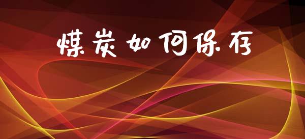 煤炭如何保存_https://wap.15771688.com_原油期货直播室_第1张