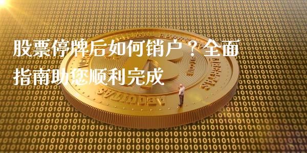 股票停牌后如何销户？全面指南助您顺利完成_https://wap.15771688.com_国际期货_第1张