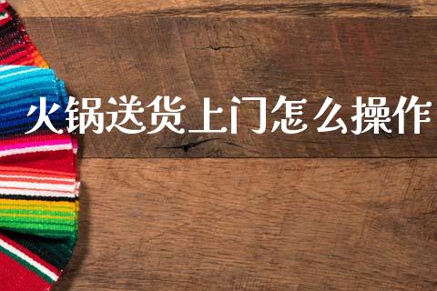 火锅送货上门怎么操作_https://wap.15771688.com_国际期货_第1张