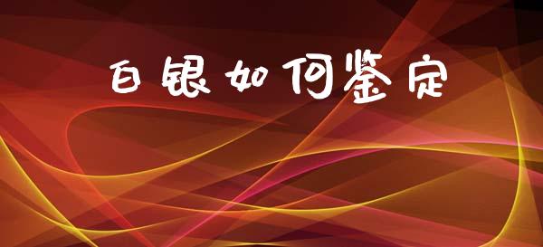 白银如何鉴定_https://wap.15771688.com_道指期货_第1张