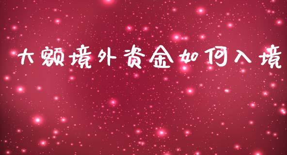 大额境外资金如何入境_https://wap.15771688.com_国际期货_第1张