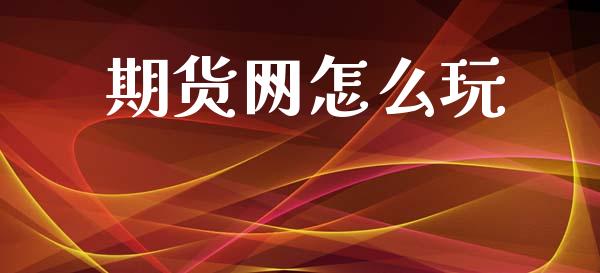 期货网怎么玩_https://wap.15771688.com_国际期货_第1张