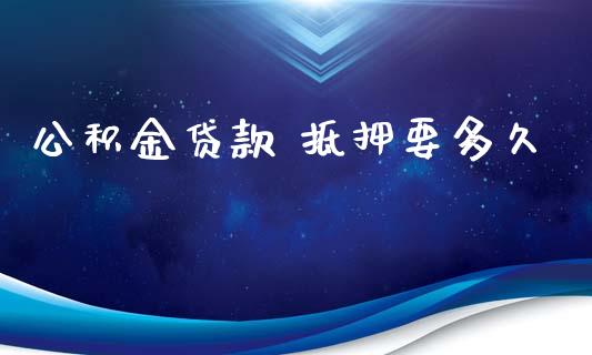 公积金贷款 抵押要多久_https://wap.15771688.com_原油期货直播室_第1张