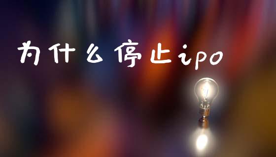 为什么停止ipo_https://wap.15771688.com_道指期货_第1张