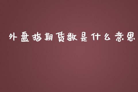 外盘指期货数是什么意思_https://wap.15771688.com_原油期货直播室_第1张