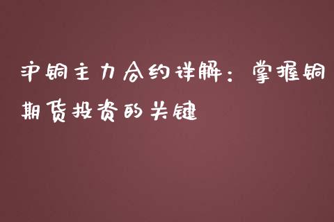 沪铜主力合约详解:掌握铜期货投资的关键_期货手续费一览表_第1张_原油期货直播室_道指期_期货手续费一览表_国际期货 沪铜主力合约详解:掌握铜期货投资的关键_https://wap.15771688.com_期货手续费一览表_第1张