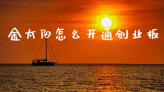 金太阳怎么开通创业板_https://wap.15771688.com_原油期货直播室_第1张