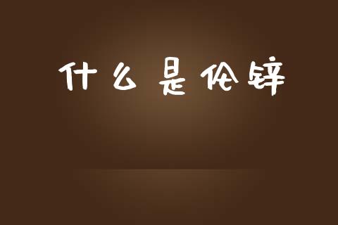 什么是伦锌_https://wap.15771688.com_期货手续费一览表_第1张