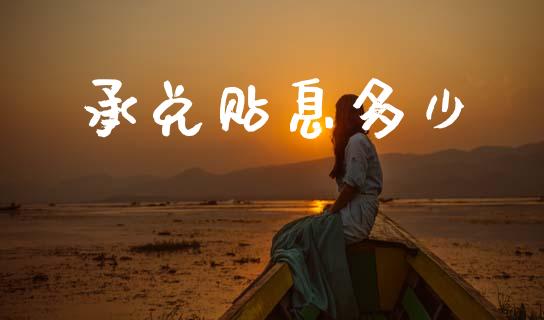 承兑贴息多少_https://wap.15771688.com_期货手续费一览表_第1张