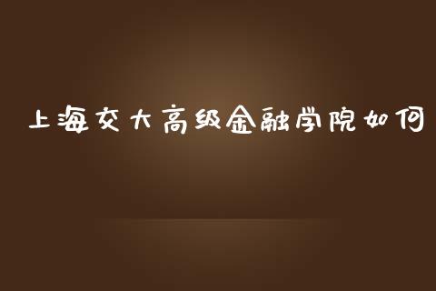上海交大高级金融学院如何_https://wap.15771688.com_国际期货_第1张