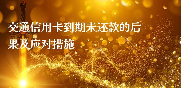交通信用卡到期未还款的后果及应对措施_https://wap.15771688.com_国际期货_第1张