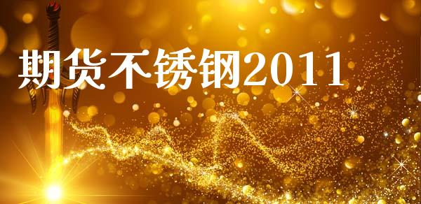 期货不锈钢2011_https://wap.15771688.com_期货手续费一览表_第1张