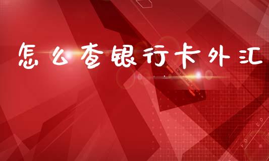 怎么查银行卡外汇_https://wap.15771688.com_原油期货直播室_第1张