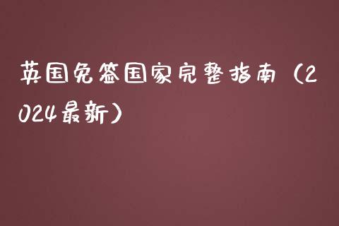 英国免签国家完整指南（2024最新）_https://wap.15771688.com_道指期货_第1张