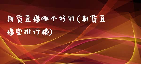 期货直播哪个好用(期货直播室排行榜)_https://wap.15771688.com_原油期货直播室_第1张
