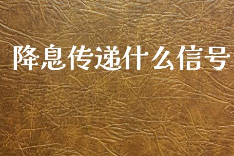 降息传递什么信号_https://wap.15771688.com_原油期货直播室_第1张