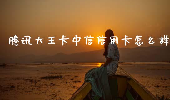 腾讯大王卡中信信用卡怎么样_https://wap.15771688.com_道指期货_第1张