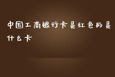 中国工商银行卡是红色的是什么卡_https://wap.15771688.com_国际期货_第1张