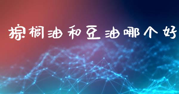 棕榈油和豆油哪个好_https://wap.15771688.com_国际期货_第1张