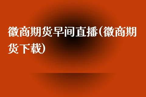 徽商期货早间直播(徽商期货下载)_https://wap.15771688.com_原油期货直播室_第1张
