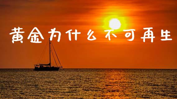 黄金为什么不可再生_https://wap.15771688.com_期货手续费一览表_第1张