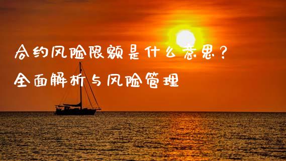 合约风险限额是什么意思？全面解析与风险管理_https://wap.15771688.com_期货手续费一览表_第1张