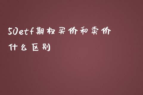 50etf期权买价和卖价什么区别_https://wap.15771688.com_道指期货_第1张