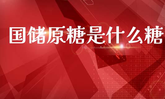 国储原糖是什么糖_https://wap.15771688.com_道指期货_第1张