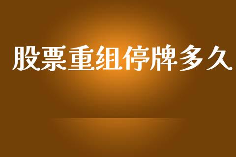 股票重组停牌多久_https://wap.15771688.com_道指期货_第1张