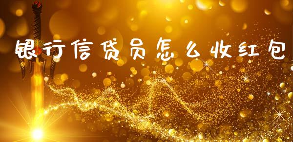 银行信贷员怎么收红包_https://wap.15771688.com_国际期货_第1张