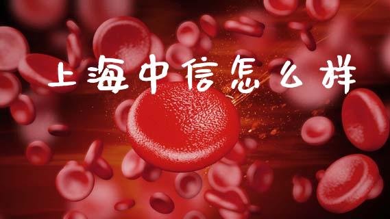 上海中信怎么样_https://wap.15771688.com_国际期货_第1张