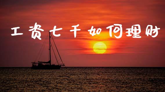 工资七千如何理财_https://wap.15771688.com_国际期货_第1张