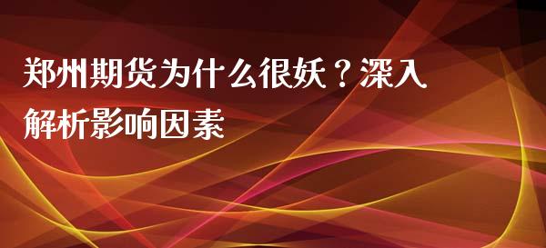 郑州期货为什么很妖？深入解析影响因素_https://wap.15771688.com_道指期货_第1张