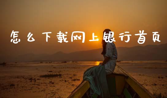 怎么下载网上银行首页_https://wap.15771688.com_期货手续费一览表_第1张