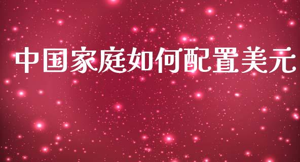 中国家庭如何配置美元_https://wap.15771688.com_国际期货_第1张